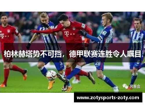 柏林赫塔势不可挡，德甲联赛连胜令人瞩目