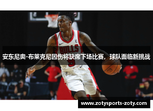 安东尼奥-布莱克尼因伤将缺席下场比赛，球队面临新挑战
