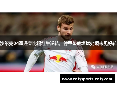 沙尔克04遭遇莱比锡红牛逆转，德甲垫底堪忧处境未见好转