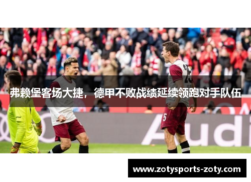 弗赖堡客场大捷，德甲不败战绩延续领跑对手队伍