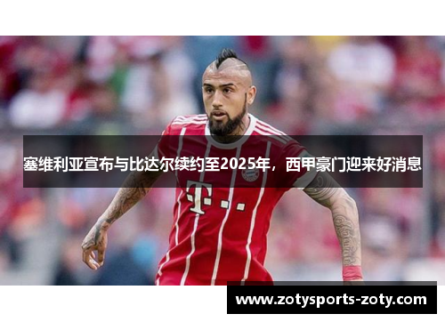 塞维利亚宣布与比达尔续约至2025年，西甲豪门迎来好消息