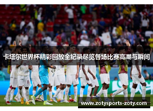 卡塔尔世界杯精彩回放全纪录尽览各场比赛高潮与瞬间