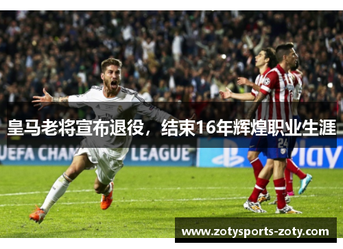 皇马老将宣布退役，结束16年辉煌职业生涯
