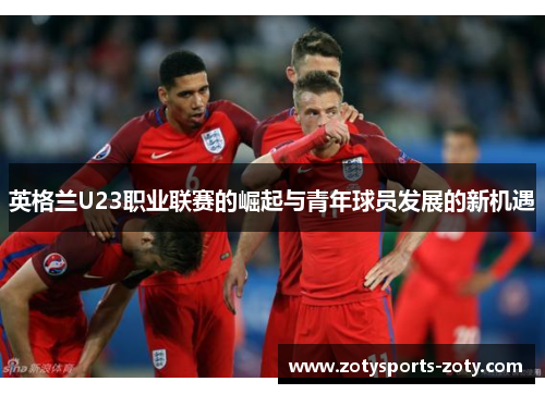 英格兰U23职业联赛的崛起与青年球员发展的新机遇