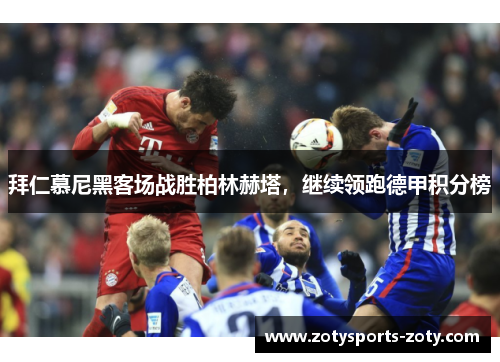 拜仁慕尼黑客场战胜柏林赫塔，继续领跑德甲积分榜