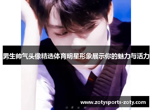 男生帅气头像精选体育明星形象展示你的魅力与活力