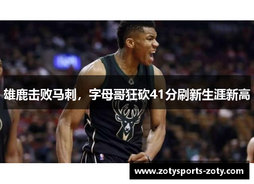 雄鹿击败马刺，字母哥狂砍41分刷新生涯新高