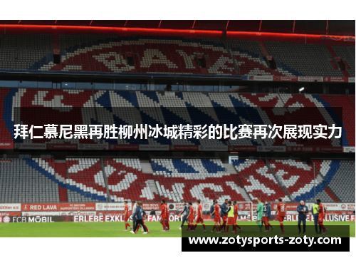 拜仁慕尼黑再胜柳州冰城精彩的比赛再次展现实力