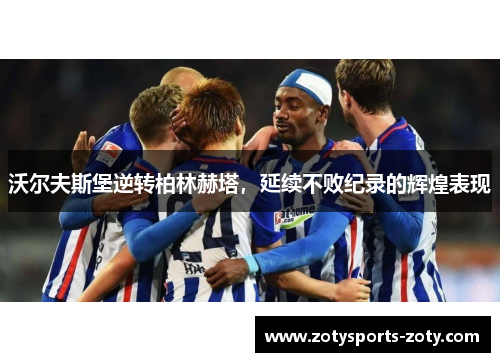 沃尔夫斯堡逆转柏林赫塔，延续不败纪录的辉煌表现